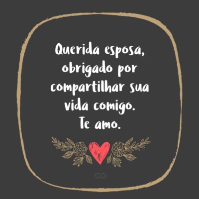 Frase de Amor - Querida esposa, obrigado por compartilhar sua vida comigo. Te amo.