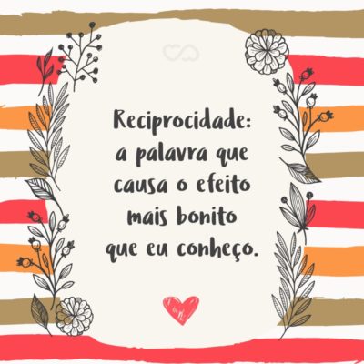 Frase de Amor - Reciprocidade: a palavra que causa o efeito mais bonito que eu conheço.