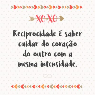 Frase de Amor - Reciprocidade é saber cuidar do coração do outro com a mesma intensidade.