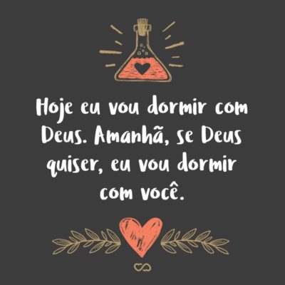 Frase de Amor - Hoje eu vou dormir com Deus. Amanhã, se Deus quiser, eu vou dormir com você.