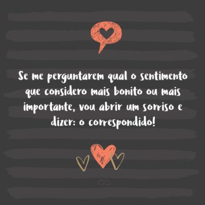 Frase de Amor - Se me perguntarem qual o sentimento que considero mais bonito ou mais importante, vou abrir um sorriso e dizer: o correspondido!