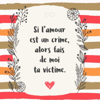 Frase de Amor - Si l’amour est un crime, alors fais de moi ta victime. (Se o amor é um crime, torne-me uma vitima.)