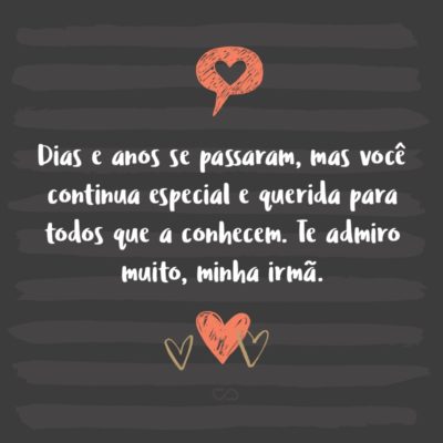 Frase de Amor - Dias e anos se passaram, mas você continua especial e querida para todos que a conhecem. Te admiro muito, minha irmã.