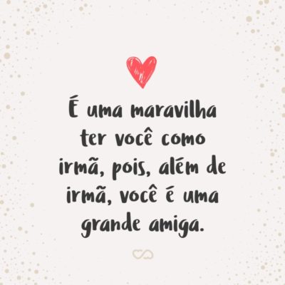 Frase de Amor - É uma maravilha ter você como irmã, pois, além de irmã, você é uma grande amiga.