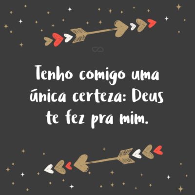 Frase de Amor - Tenho comigo uma única certeza: Deus te fez pra mim.