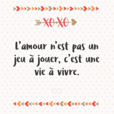 Frase de Amor - L’amour n’est pas un jeu à jouer, c’est une vie à vivre. (O amor não é um jogo a ser jogado, é uma vida a ser vivida.)