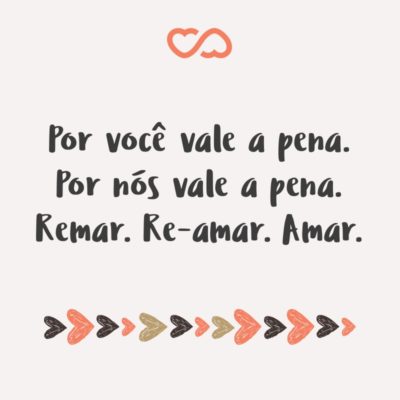 Frase de Amor - Por você vale a pena. Por nós vale a pena. Remar. Re-amar. Amar.