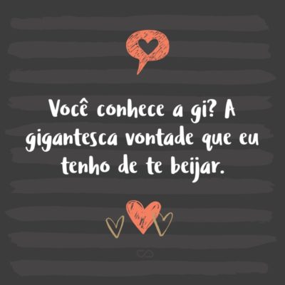 Frase de Amor - Você conhece a gi? A gigantesca vontade que eu tenho de te beijar.