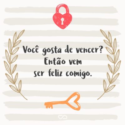 Frase de Amor - Você gosta de vencer? Então vem ser feliz comigo.