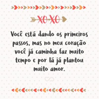 Frase de Amor - Você está dando os primeiros passos, mas no meu coração você já caminha faz muito tempo e por lá já plantou muito amor.