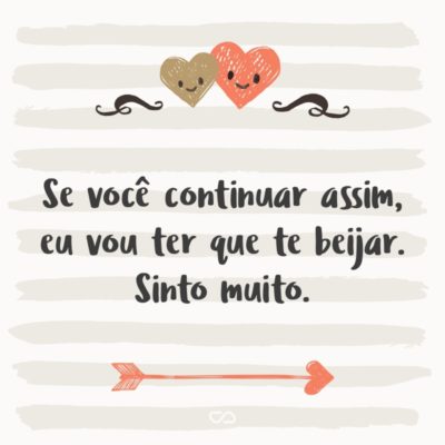 Frase de Amor - Se você continuar assim, eu vou ter que te beijar. Sinto muito.