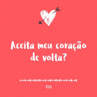 Frase de Amor - Aceita meu coração de volta?