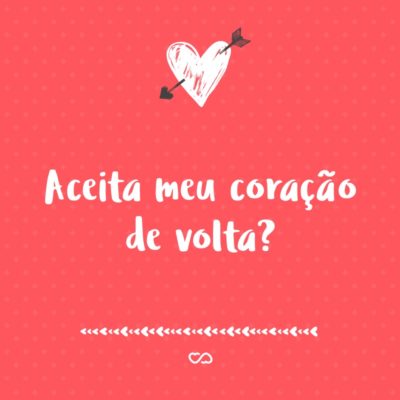 Frase de Amor - Aceita meu coração de volta?