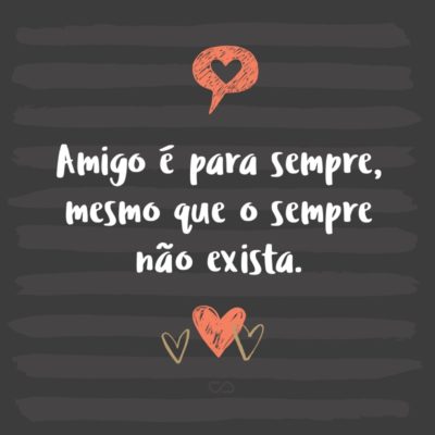 Frase de Amor - Amigo é para sempre, mesmo que o sempre não exista.