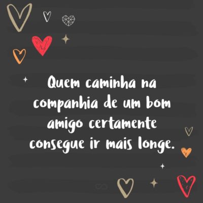 Frase de Amor - Quem caminha na companhia de um bom amigo certamente consegue ir mais longe.