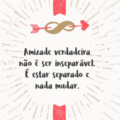 Frase de Amor - Amizade verdadeira não é ser inseparável. É estar separado e nada mudar.