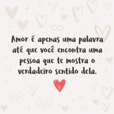 Frase de Amor - Amor é apenas uma palavra até que você encontra uma pessoa que te mostra o verdadeiro sentido dela.