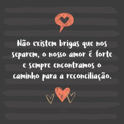 Frase de Amor - Não existem brigas que nos separem, o nosso amor é forte e sempre encontramos o caminho para a reconciliação.