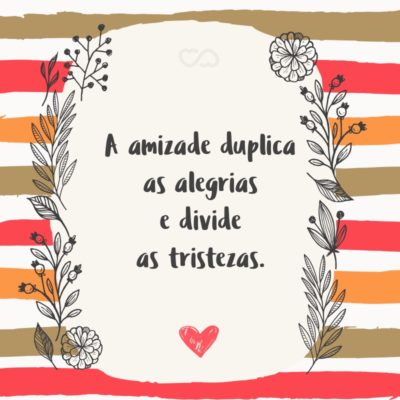 Frase de Amor - A amizade duplica as alegrias e divide as tristezas.