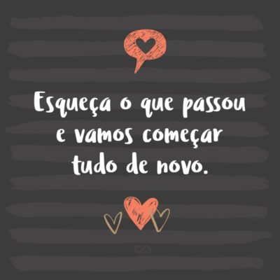 Frase de Amor - Esqueça o que passou e vamos começar tudo de novo.