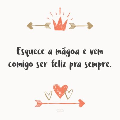 Frase de Amor - Esquece a mágoa e vem comigo ser feliz pra sempre.