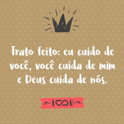 Frase de Amor - Trato feito: eu cuido de você, você cuida de mim e Deus cuida de nós.