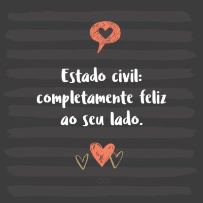 Frase de Amor - Estado civil: completamente feliz ao seu lado.