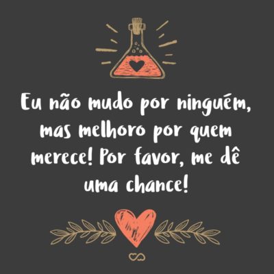 Frase de Amor - Eu não mudo por ninguém, mas melhoro por quem merece! Por favor, me dê uma chance!