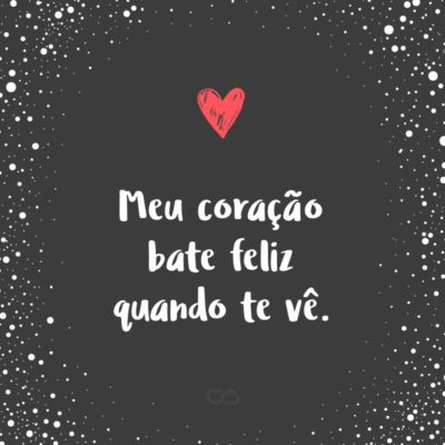 Frase de Amor - Meu coração bate feliz quando te vê.