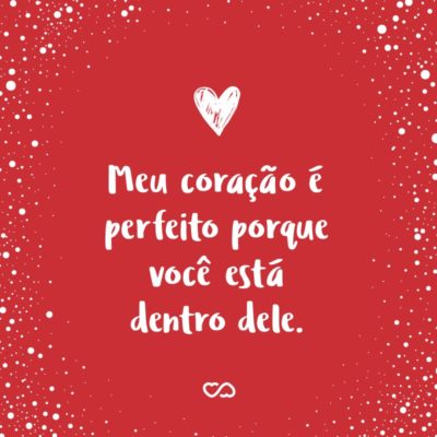 Frase de Amor - Meu coração é perfeito porque você está dentro dele.