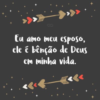 Frase de Amor - Eu amo meu esposo, ele é bênção de Deus em minha vida.