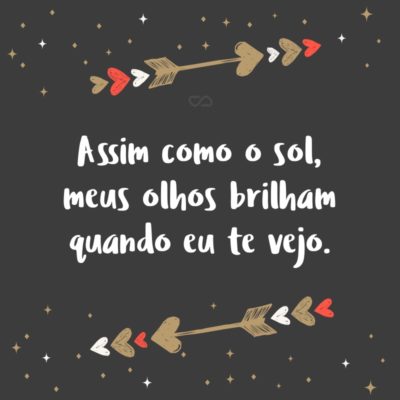 Frase de Amor - Assim como o sol, meus olhos brilham quando eu te vejo.