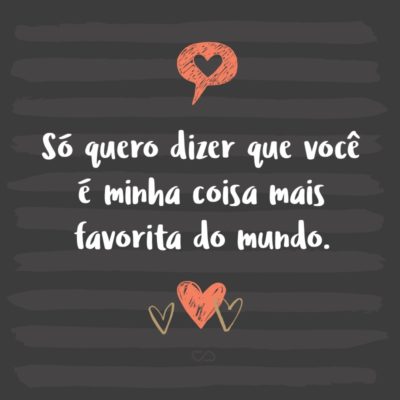 Frase de Amor - Só quero dizer que você é minha coisa mais favorita do mundo.