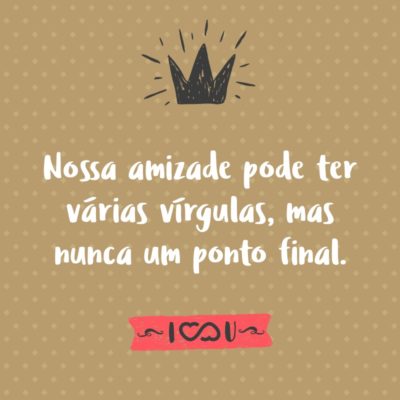 Frase de Amor - Nossa amizade pode ter várias vírgulas, mas nunca um ponto final.