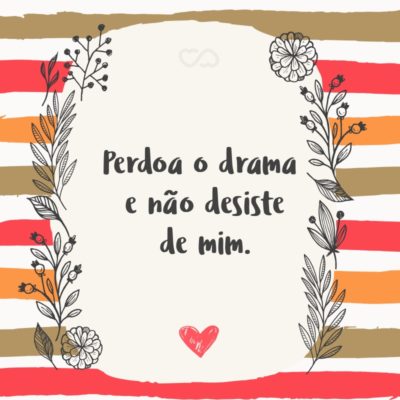 Frase de Amor - Perdoa o drama e não desiste de mim.