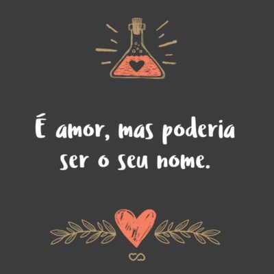 Frase de Amor - É amor, mas poderia ser o seu nome.