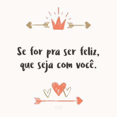 Frase de Amor - Se for pra ser feliz, que seja com você.