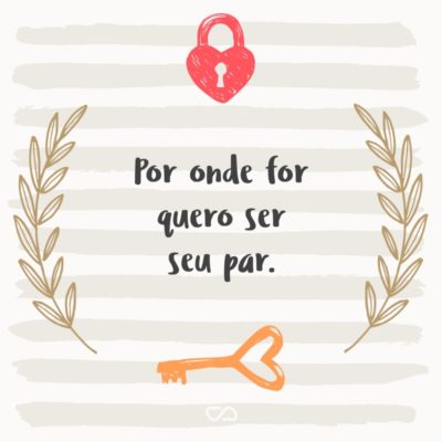 Frase de Amor - Por onde for quero ser seu par.