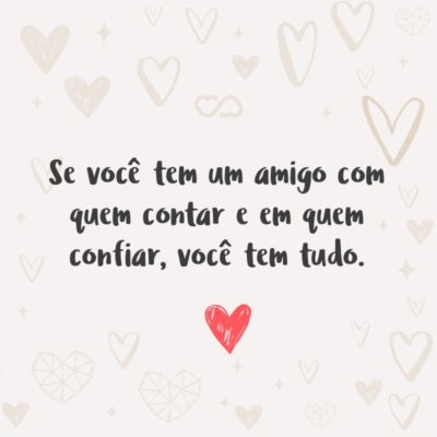 Frase de Amor - Se você tem um amigo com quem contar e em quem confiar, você tem tudo.