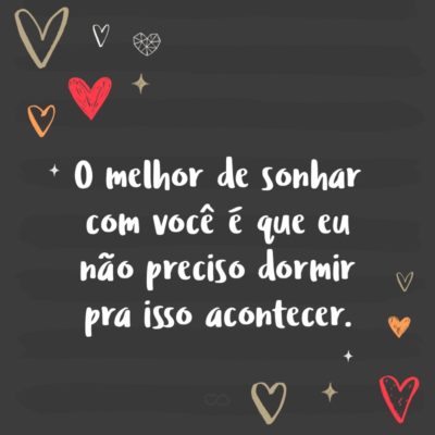 Frase de Amor - O melhor de sonhar com você é que eu não preciso dormir pra isso acontecer.