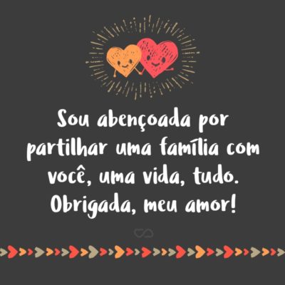 Sou abençoada por partilhar uma família com você, uma vida, tudo. Obrigada, meu amor!