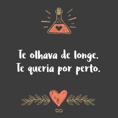 Te olhava de longe. Te queria por perto.