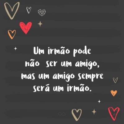 Frase de Amor - Um irmão pode não ser um amigo, mas um amigo sempre será um irmão.