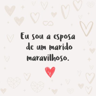 Eu sou a esposa de um marido maravilhoso.