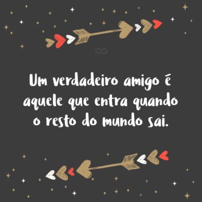 Frase de Amor - Um verdadeiro amigo é aquele que entra quando o resto do mundo sai.