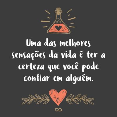 Frase de Amor - Uma das melhores sensações da vida é ter a certeza que você pode confiar em alguém.