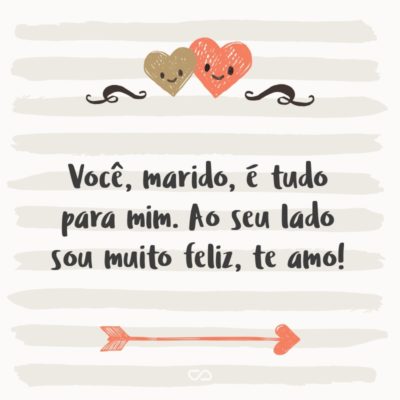 Você, marido, é tudo para mim. Ao seu lado sou muito feliz, te amo!