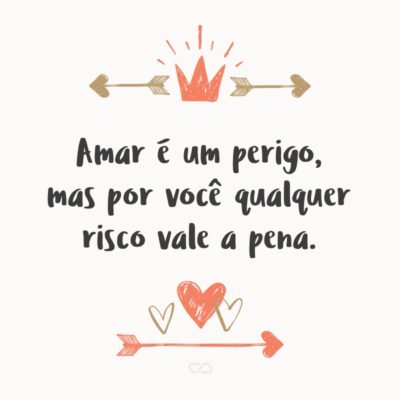 Frase de Amor - Amar é um perigo, mas por você qualquer risco vale a pena.