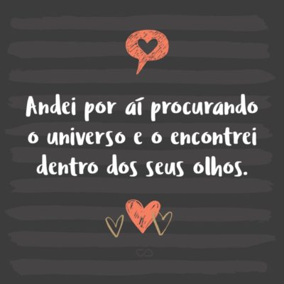 Frase de Amor - Andei por aí procurando o universo e o encontrei dentro dos seus olhos.