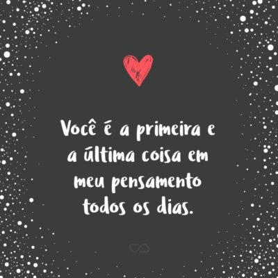 Frase de Amor - Você é a primeira e a última coisa em meu pensamento todos os dias.